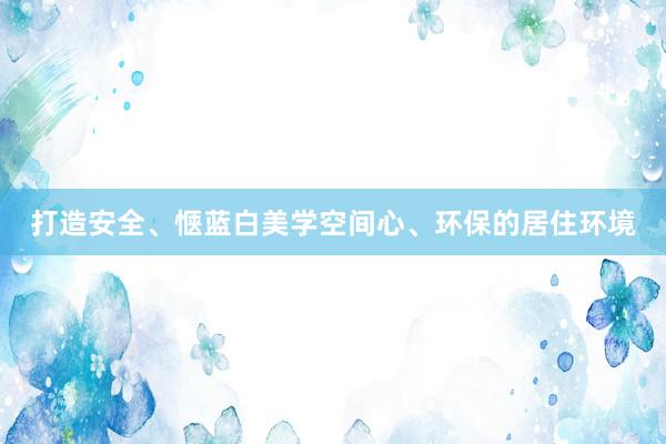 打造安全、惬蓝白美学空间心、环保的居住环境